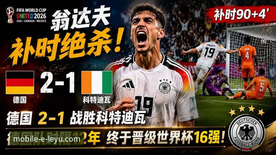 德国队2-1逆转科特迪瓦，诺伊尔创纪录之夜翁达夫上演神奇绝杀？